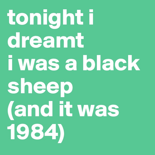 tonight i dreamt 
i was a black sheep
(and it was 1984)
