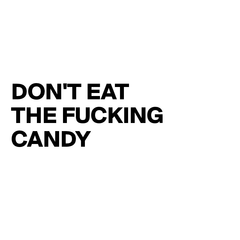


DON'T EAT 
THE FUCKING 
CANDY


