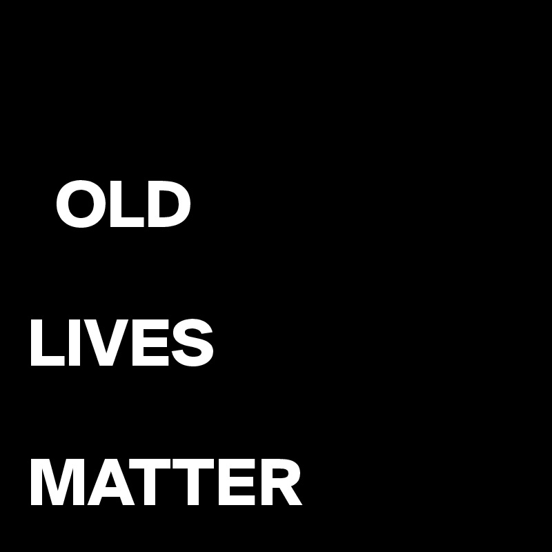 

  OLD

LIVES

MATTER 