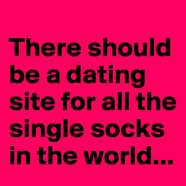 
There should be a dating site for all the single socks in the world...