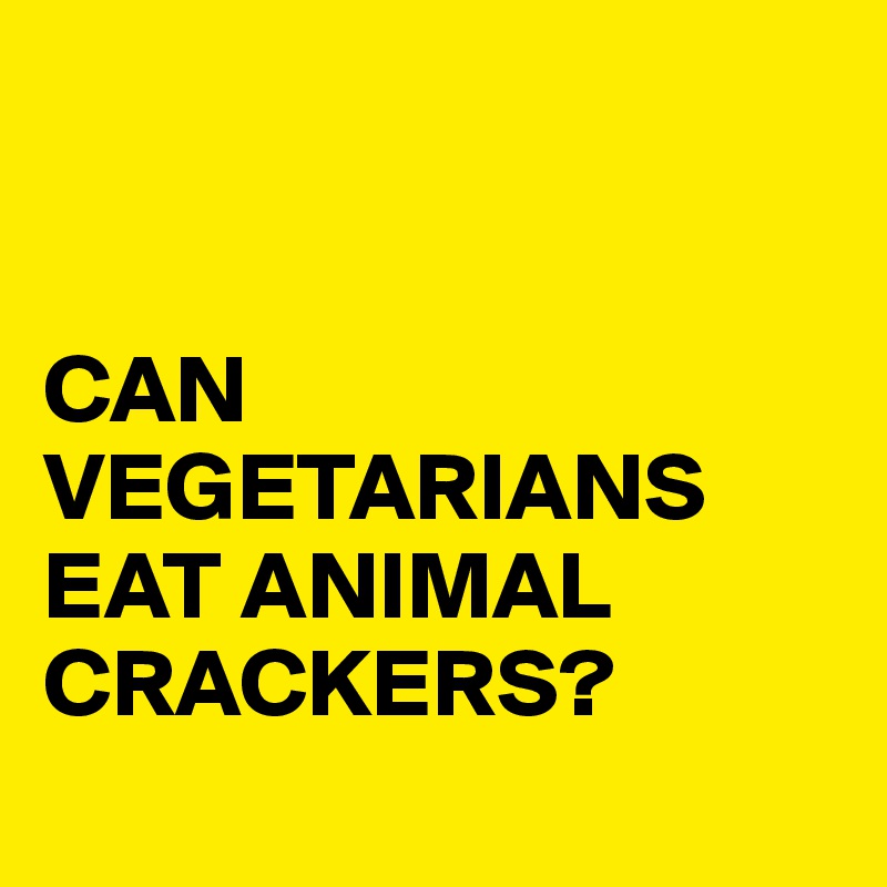


CAN VEGETARIANS EAT ANIMAL CRACKERS?
