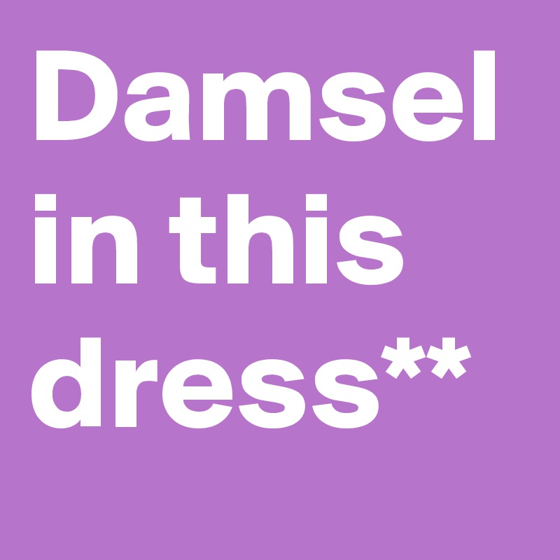 Damsel in this dress**