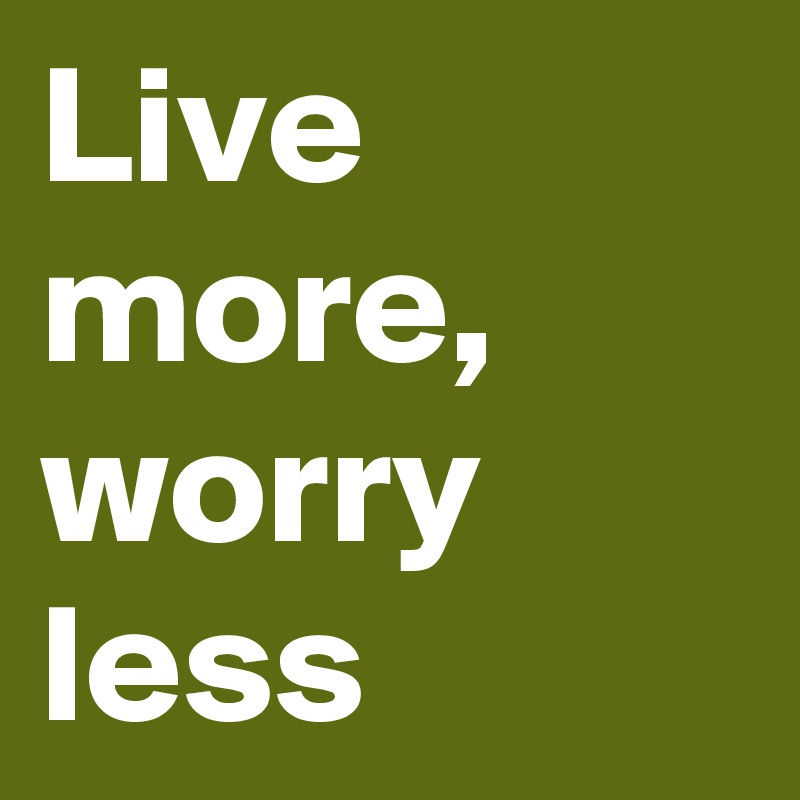 Live more,
worry less