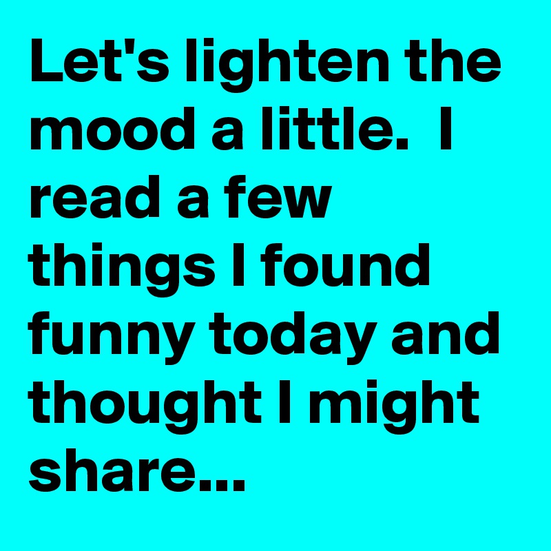 Let's lighten the mood a little.  I read a few things I found funny today and thought I might share...