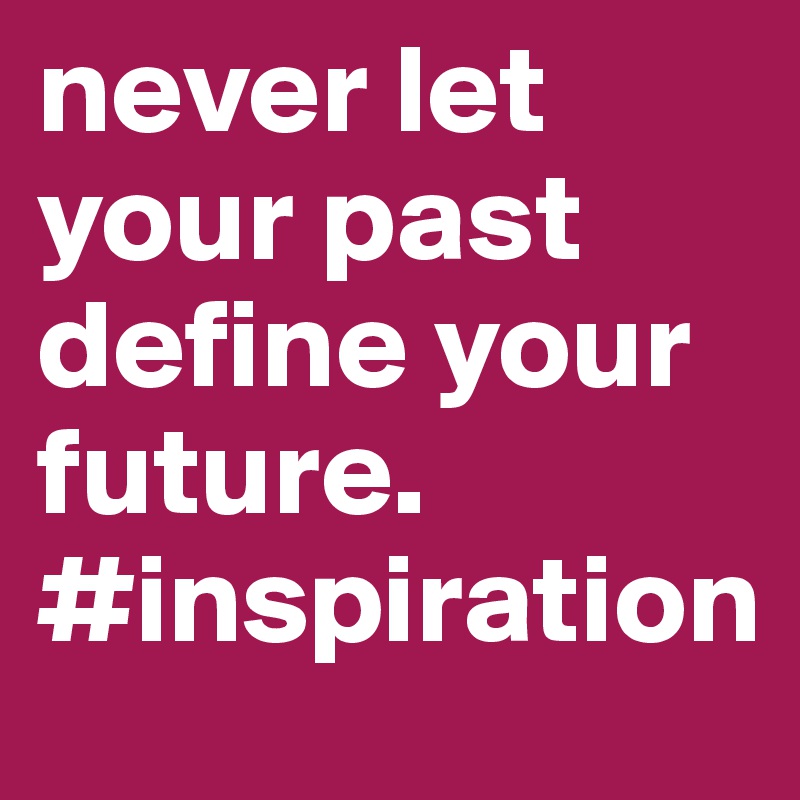 never let your past define your future. #inspiration
