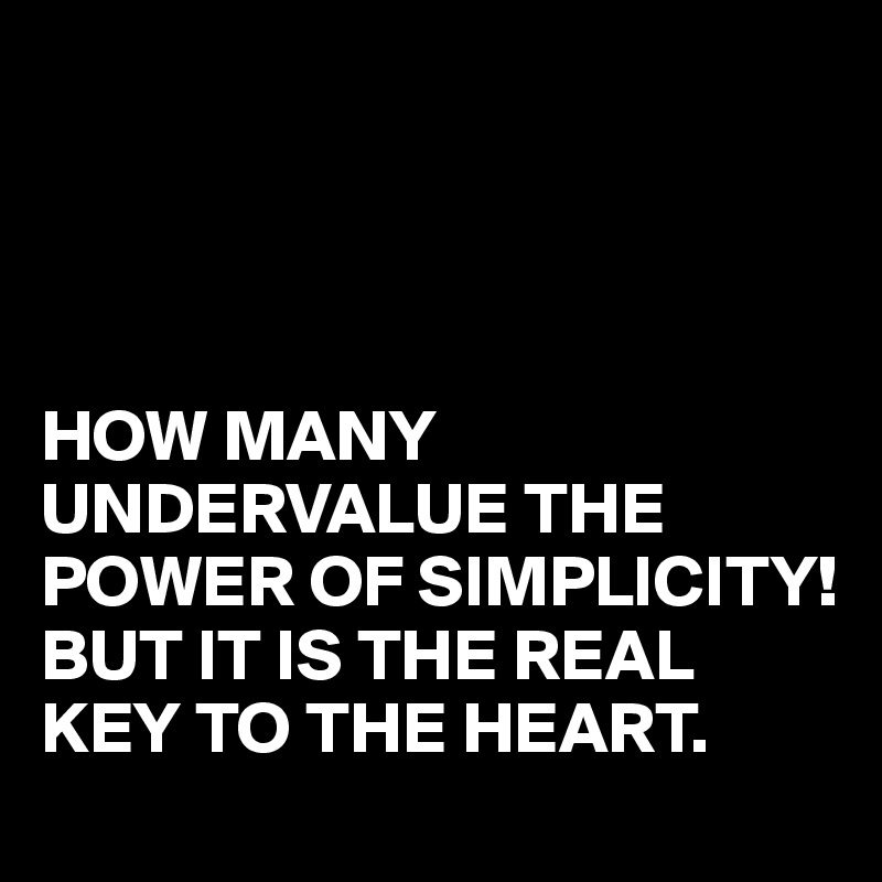 




HOW MANY UNDERVALUE THE POWER OF SIMPLICITY!
BUT IT IS THE REAL KEY TO THE HEART.