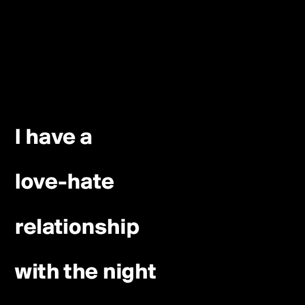 




I have a 

love-hate 

relationship 

with the night
