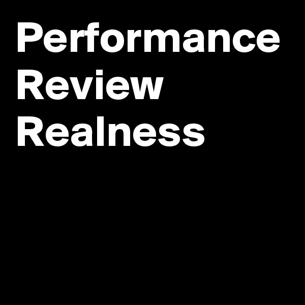 Performance Review
Realness