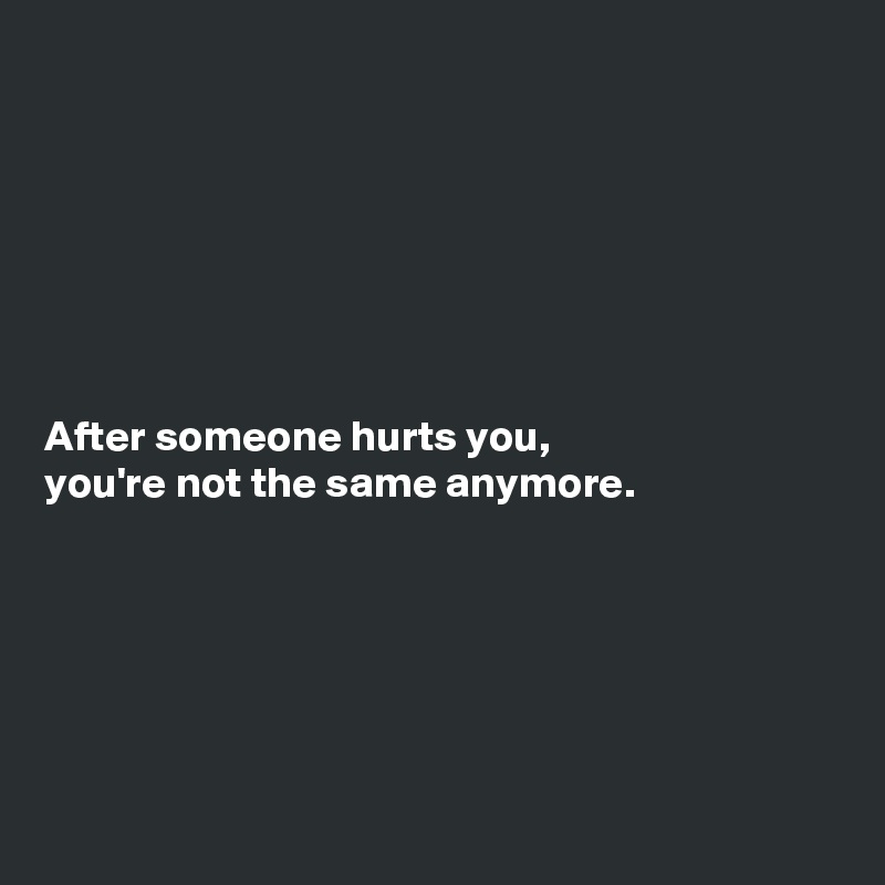 







After someone hurts you,
you're not the same anymore.







