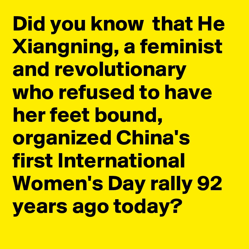 Did you know  that He Xiangning, a feminist and revolutionary who refused to have her feet bound, organized China's first International Women's Day rally 92 years ago today?