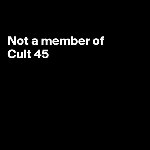 

Not a member of
Cult 45





