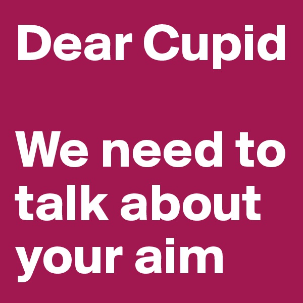 Dear Cupid

We need to talk about your aim