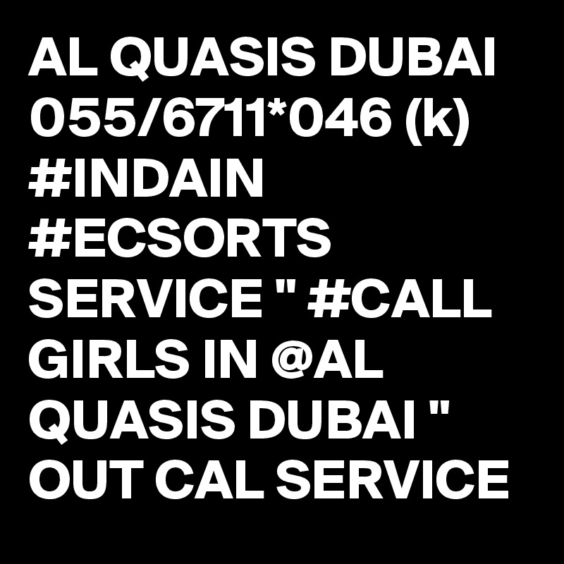 AL QUASIS DUBAI 055/6711*046 (k) #INDAIN #ECSORTS SERVICE " #CALL GIRLS IN @AL QUASIS DUBAI " OUT CAL SERVICE 