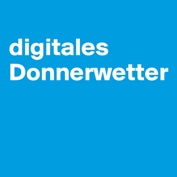 
digitales Donnerwetter


