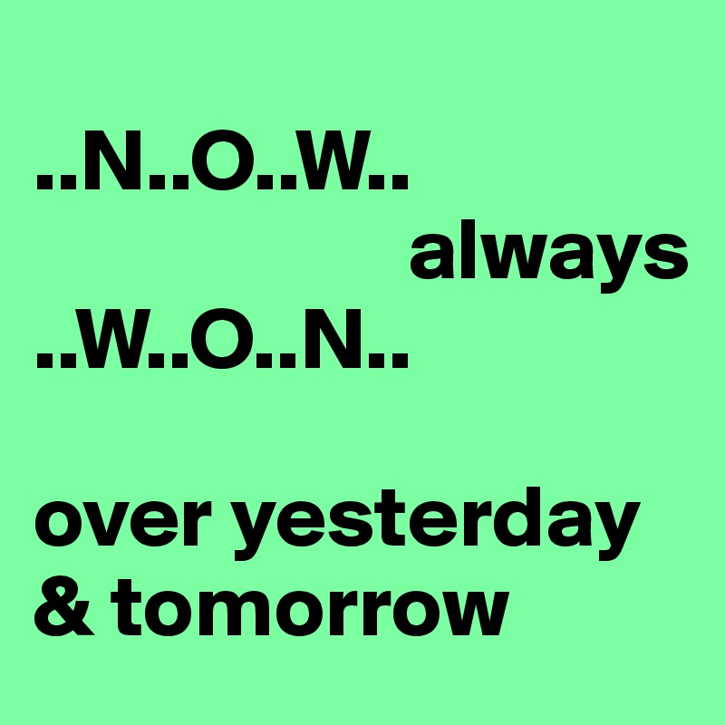 
..N..O..W..
                     always
..W..O..N..

over yesterday & tomorrow