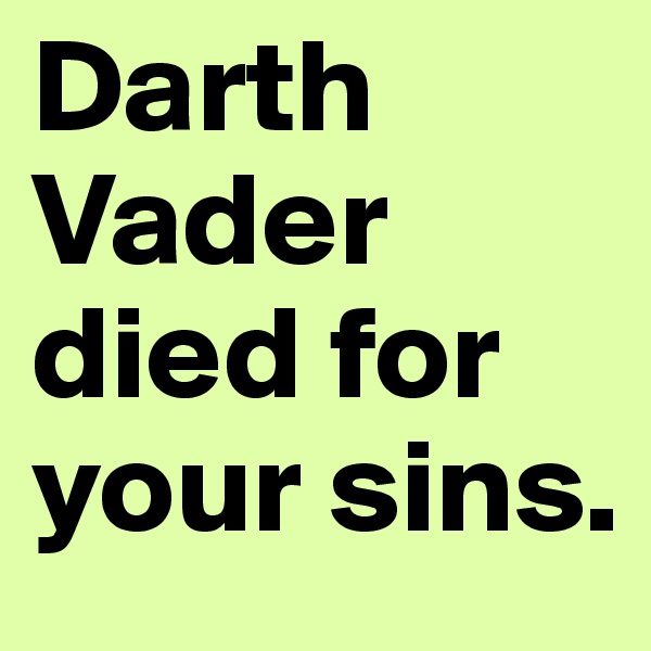 Darth Vader died for your sins. 