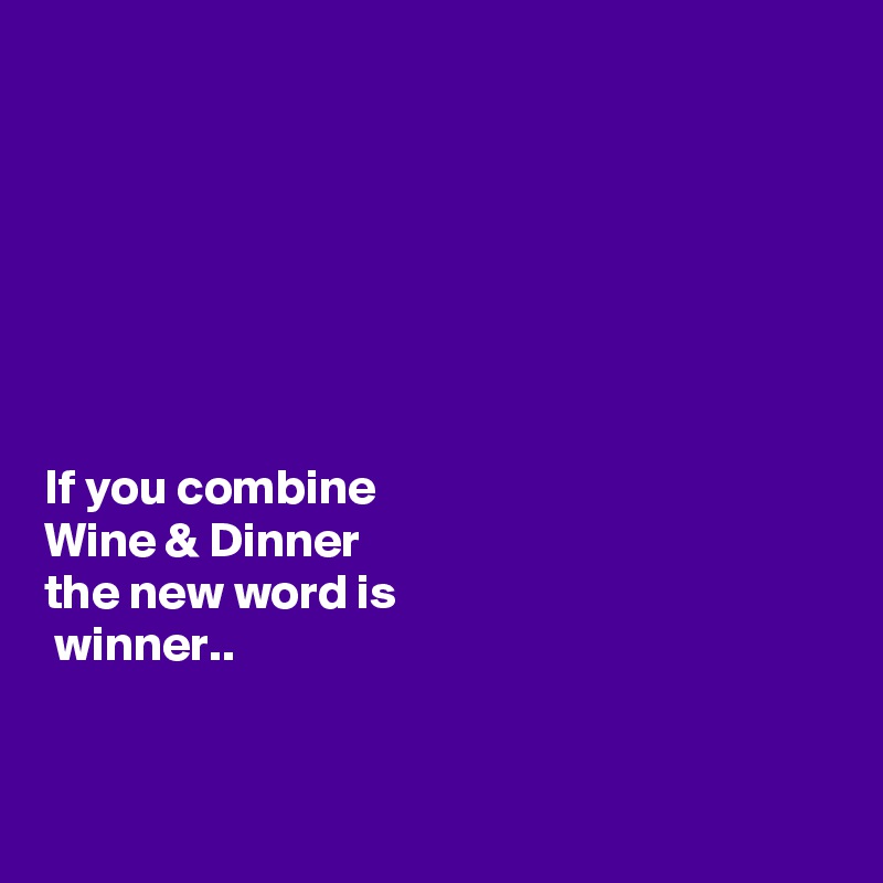 







If you combine
Wine & Dinner
the new word is
 winner..


