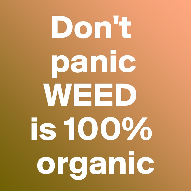       Don't 
      panic
     WEED 
   is 100%   
    organic
