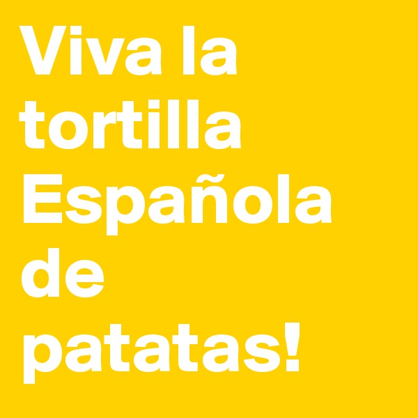 Viva la tortilla Española de patatas!
