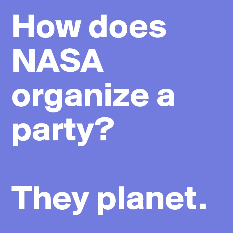 How does NASA organize a party? 

They planet.