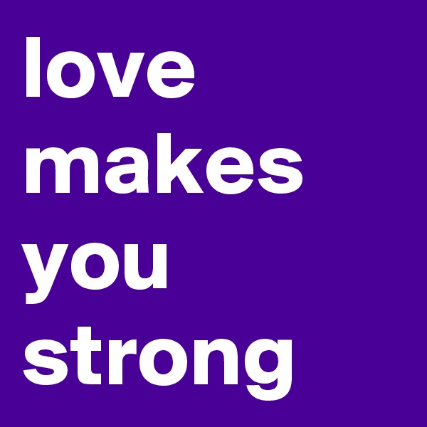 love makes you strong