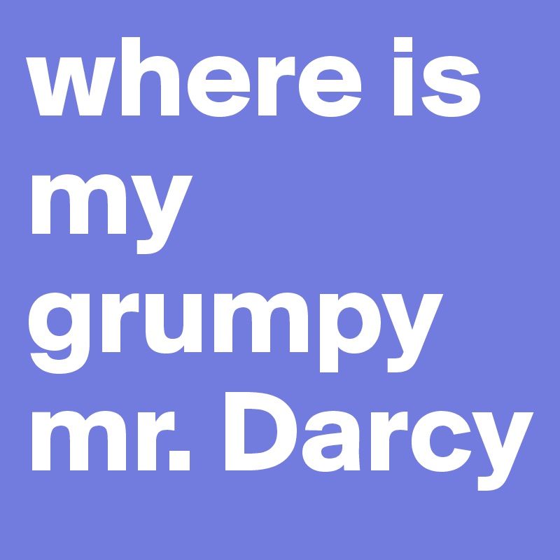 where is my grumpy mr. Darcy