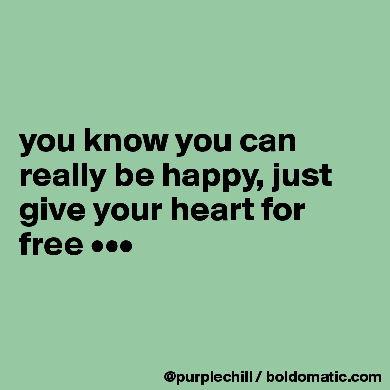 


you know you can really be happy, just give your heart for free •••


