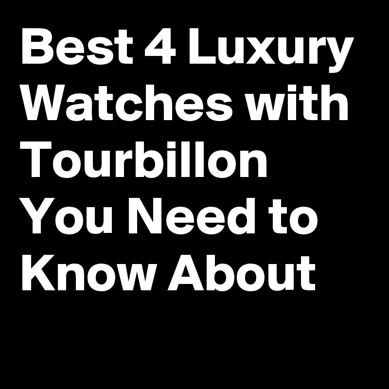 Best 4 Luxury Watches with Tourbillon You Need to Know About 
