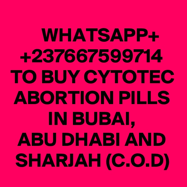     WHATSAPP+
+237667599714
TO BUY CYTOTEC ABORTION PILLS IN BUBAI,
ABU DHABI AND
SHARJAH (C.O.D)