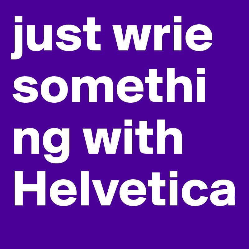 just wrie something with Helvetica