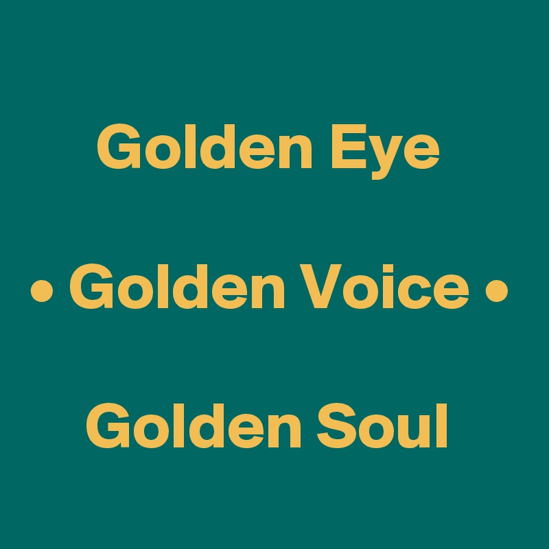 
Golden Eye

• Golden Voice •

Golden Soul
