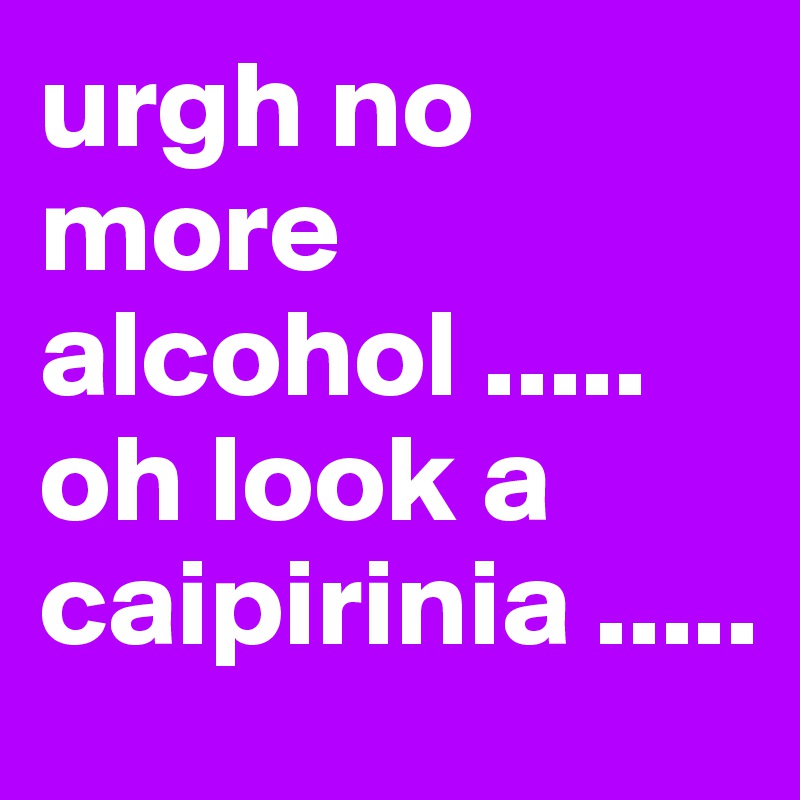 urgh no more alcohol .....
oh look a caipirinia .....