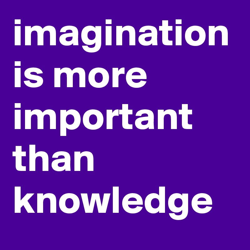 imagination is more important than knowledge