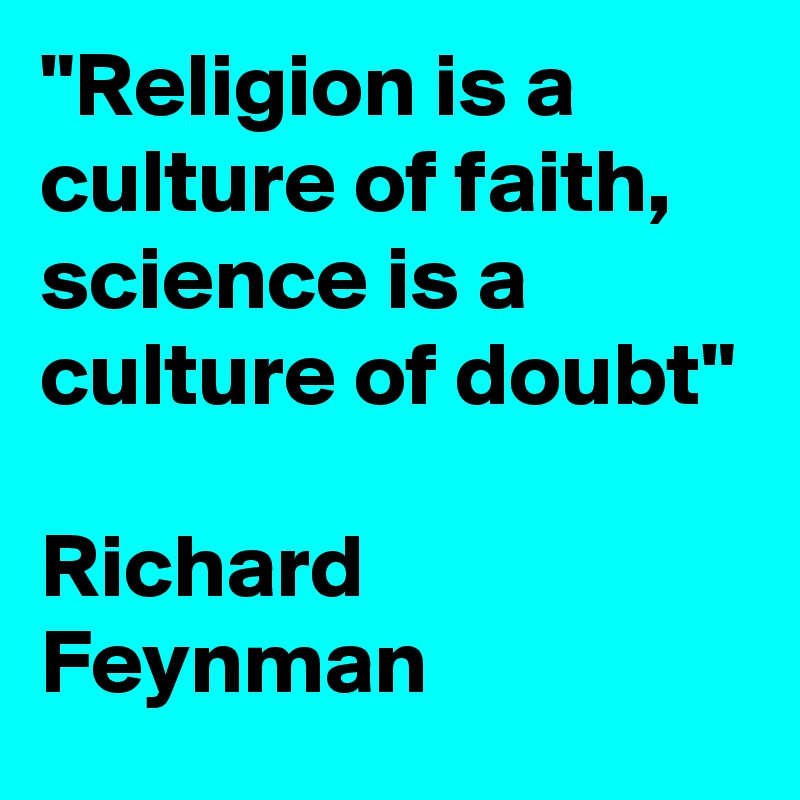 "Religion is a culture of faith, science is a culture of doubt"

Richard Feynman