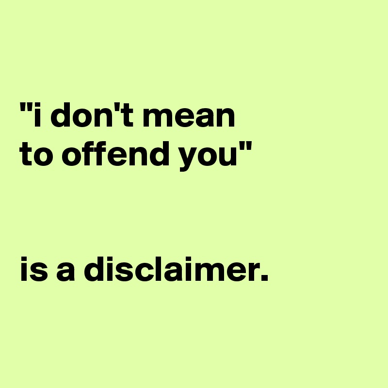 

"i don't mean
to offend you" 


is a disclaimer.

