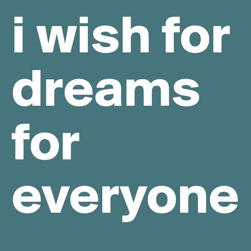 i wish for dreams for everyone