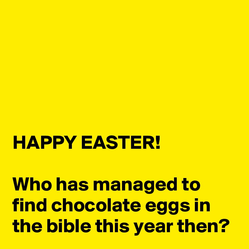 




HAPPY EASTER!

Who has managed to find chocolate eggs in the bible this year then?
