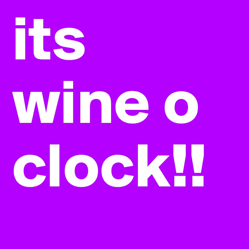 its wine o clock!!