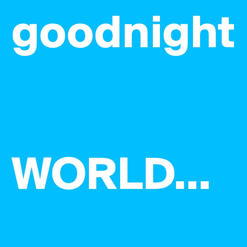 goodnight


WORLD...