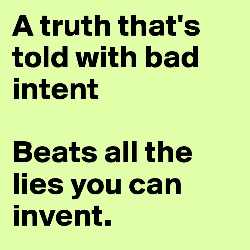 A truth that's told with bad intent

Beats all the lies you can invent.
