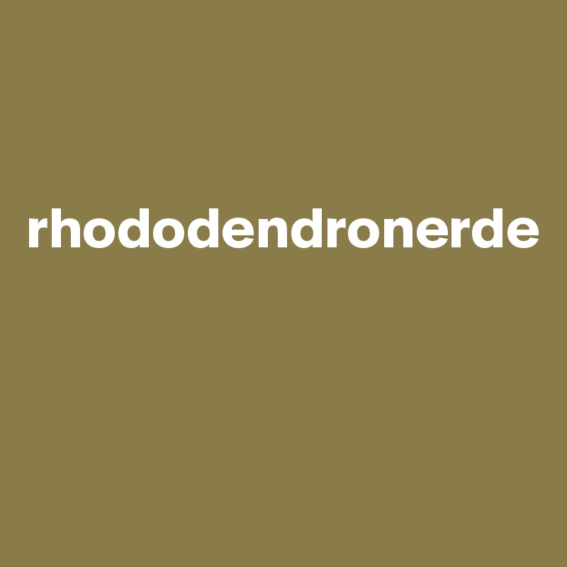 


rhododendronerde



