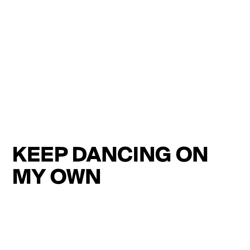 





KEEP DANCING ON MY OWN

