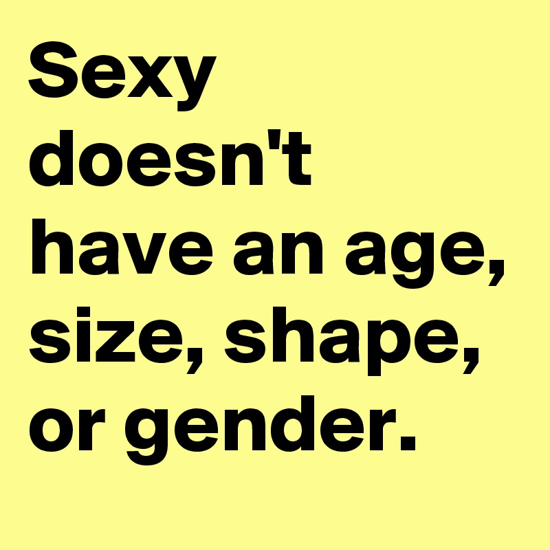 Sexy doesn't have an age, size, shape, or gender.