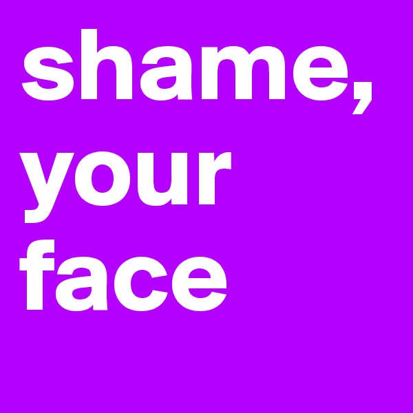 shame,your face