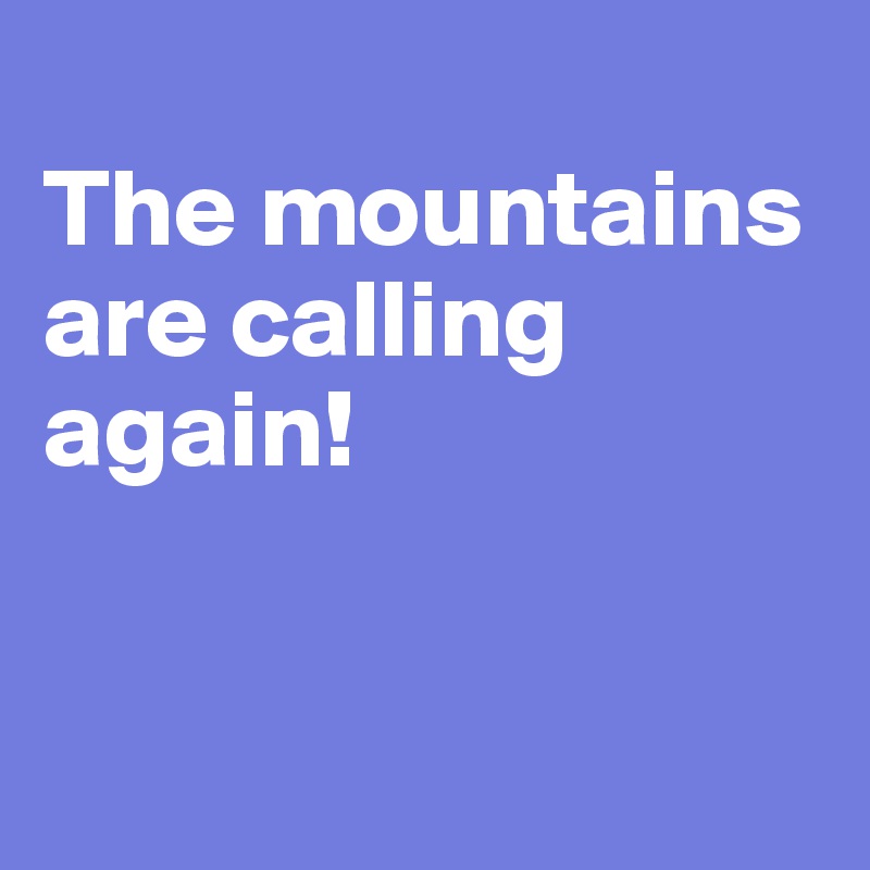 
The mountains are calling again!


