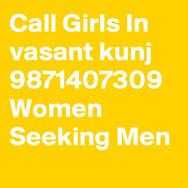 Call Girls In vasant kunj 9871407309 Women Seeking Men