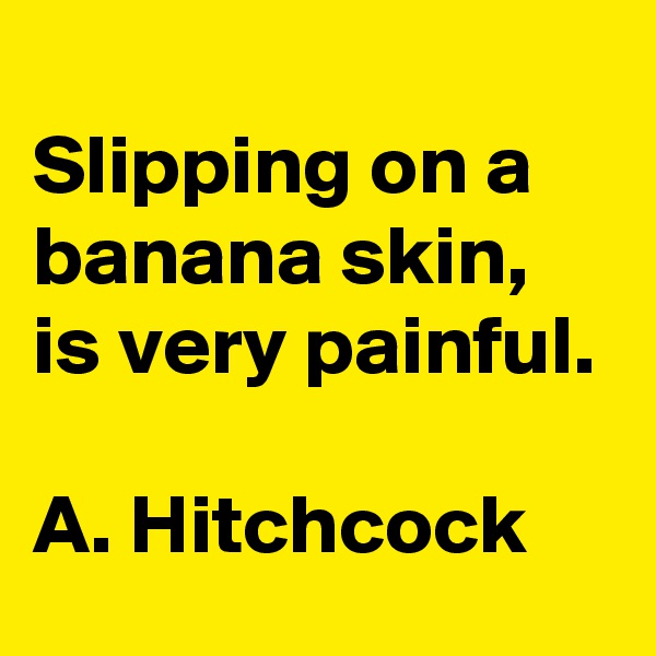 
Slipping on a banana skin,
is very painful.

A. Hitchcock