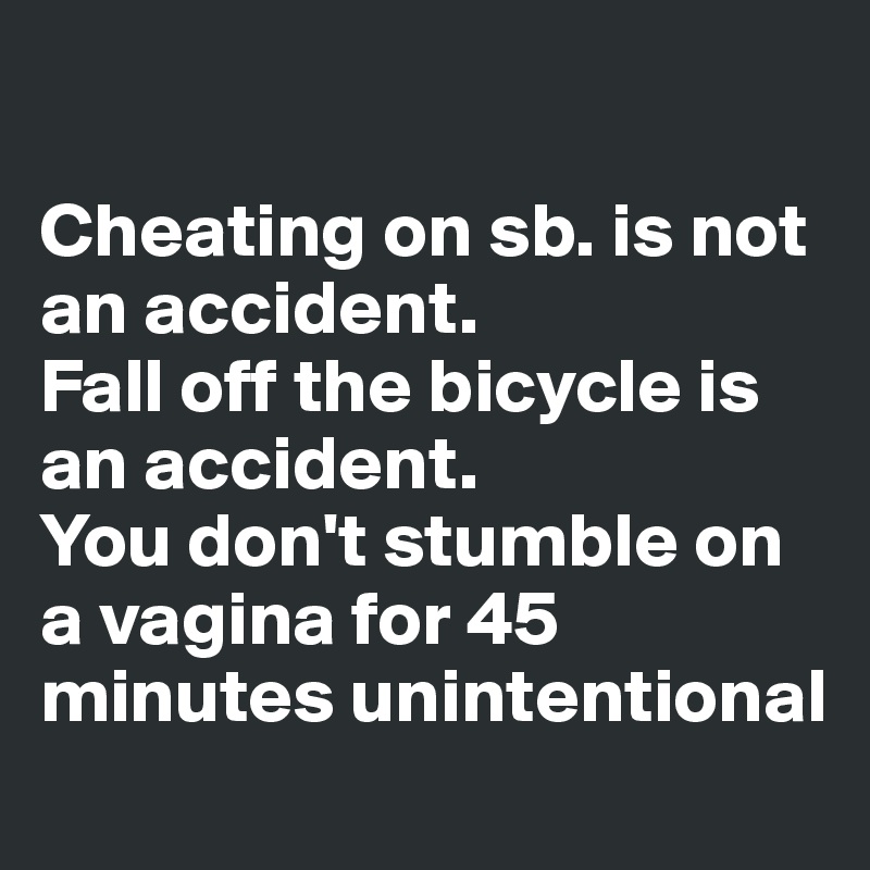 

Cheating on sb. is not an accident. 
Fall off the bicycle is an accident. 
You don't stumble on  a vagina for 45 minutes unintentional