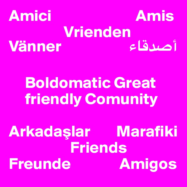 Amici                          Amis
                 Vrienden
Vänner                     ??????

     Boldomatic Great
     friendly Comunity

Arkadaslar        Marafiki
                   Friends
Freunde               Amigos
