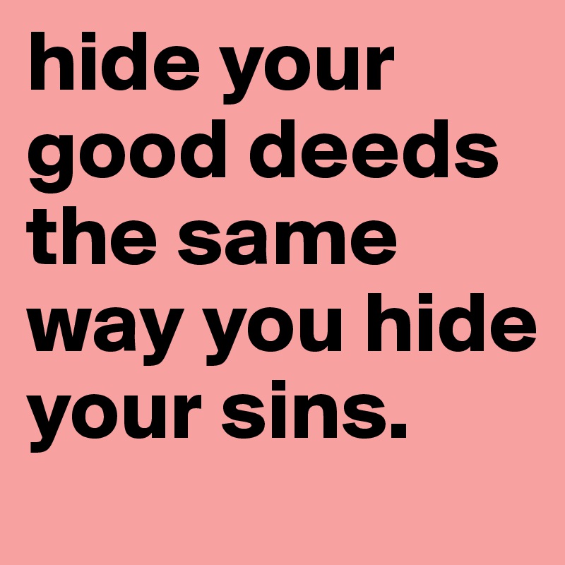 hide your good deeds the same way you hide your sins.